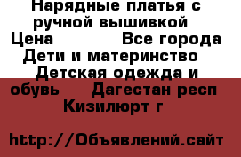 Нарядные платья с ручной вышивкой › Цена ­ 2 000 - Все города Дети и материнство » Детская одежда и обувь   . Дагестан респ.,Кизилюрт г.